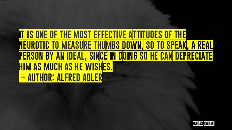 Alfred Adler Quotes: It Is One Of The Most Effective Attitudes Of The Neurotic To Measure Thumbs Down, So To Speak, A Real