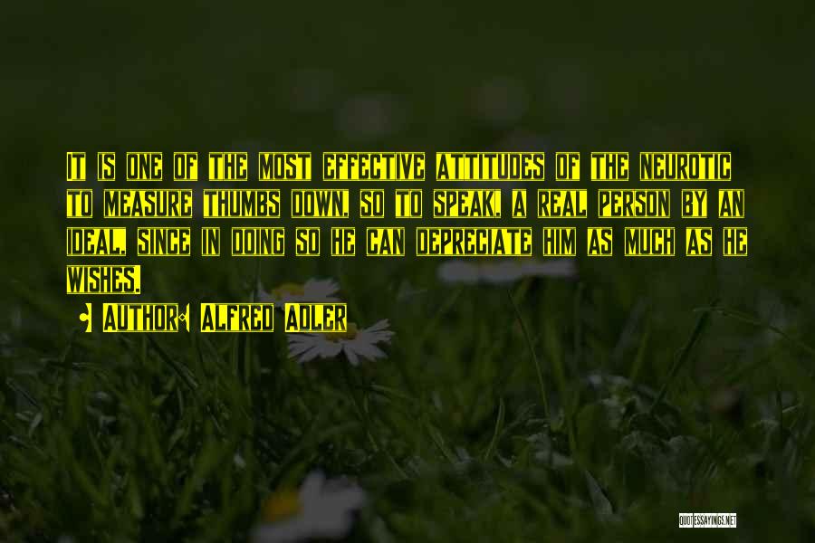 Alfred Adler Quotes: It Is One Of The Most Effective Attitudes Of The Neurotic To Measure Thumbs Down, So To Speak, A Real