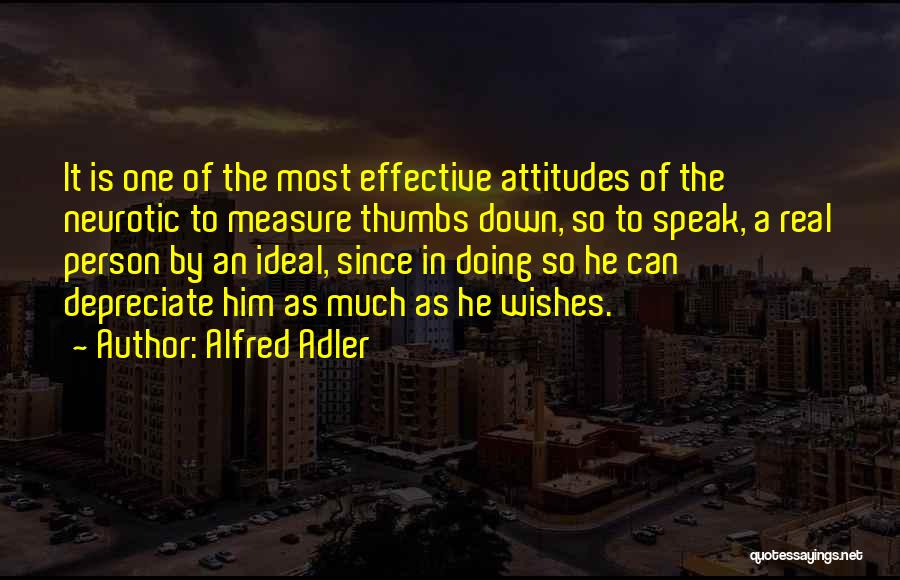 Alfred Adler Quotes: It Is One Of The Most Effective Attitudes Of The Neurotic To Measure Thumbs Down, So To Speak, A Real