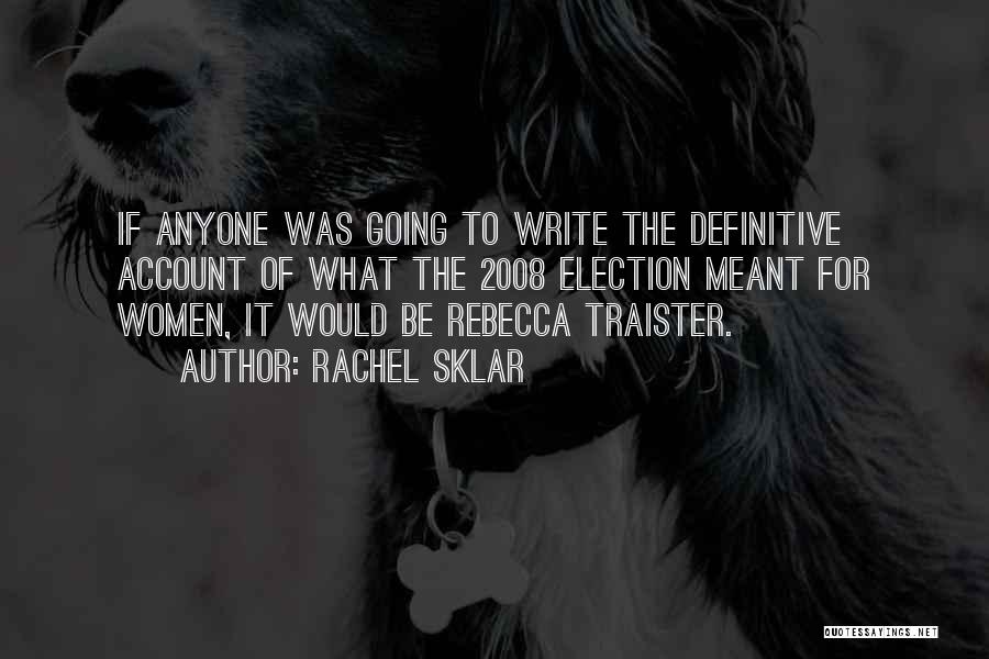 Rachel Sklar Quotes: If Anyone Was Going To Write The Definitive Account Of What The 2008 Election Meant For Women, It Would Be
