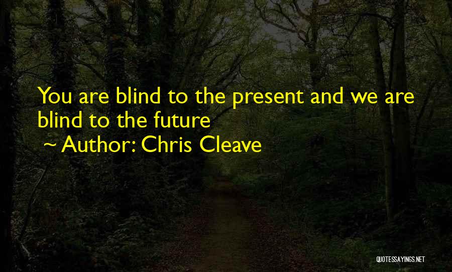 Chris Cleave Quotes: You Are Blind To The Present And We Are Blind To The Future