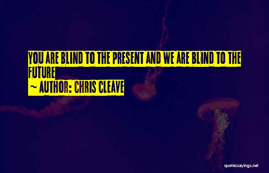 Chris Cleave Quotes: You Are Blind To The Present And We Are Blind To The Future