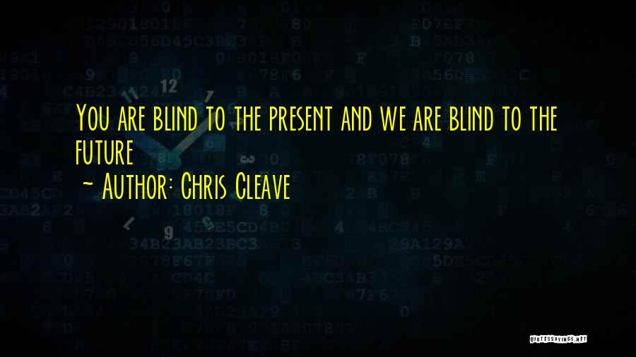 Chris Cleave Quotes: You Are Blind To The Present And We Are Blind To The Future