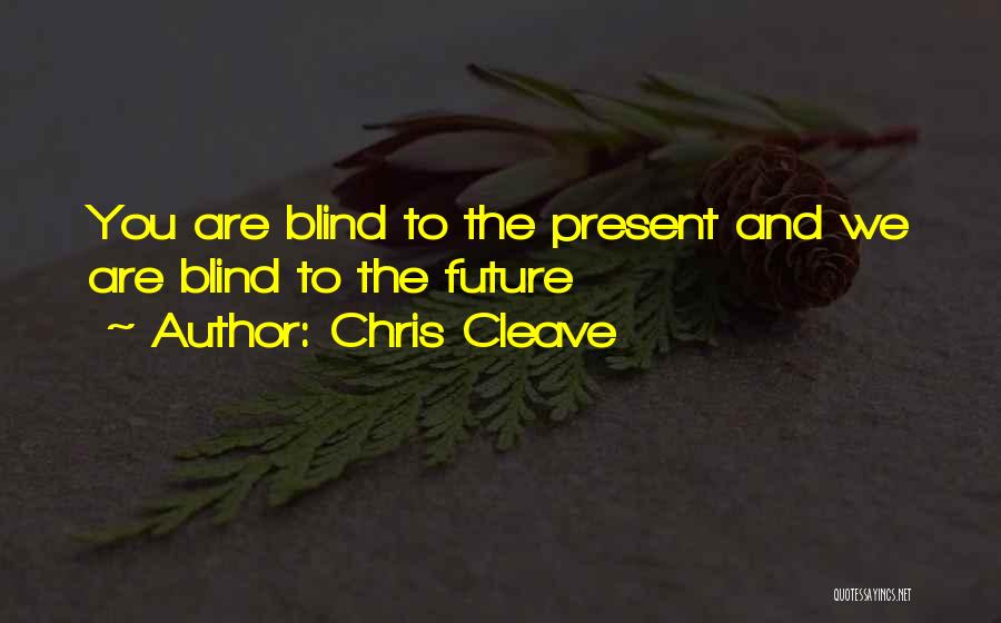 Chris Cleave Quotes: You Are Blind To The Present And We Are Blind To The Future
