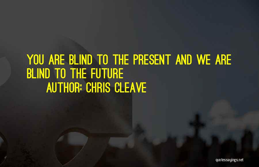 Chris Cleave Quotes: You Are Blind To The Present And We Are Blind To The Future