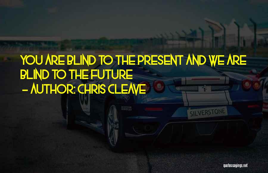 Chris Cleave Quotes: You Are Blind To The Present And We Are Blind To The Future