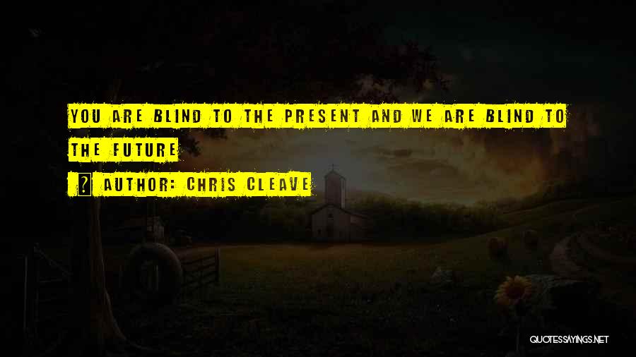 Chris Cleave Quotes: You Are Blind To The Present And We Are Blind To The Future