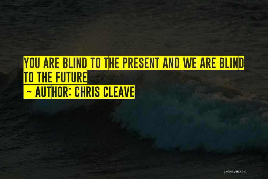 Chris Cleave Quotes: You Are Blind To The Present And We Are Blind To The Future
