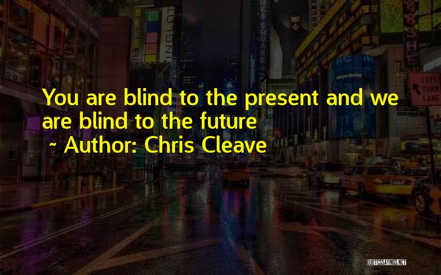 Chris Cleave Quotes: You Are Blind To The Present And We Are Blind To The Future