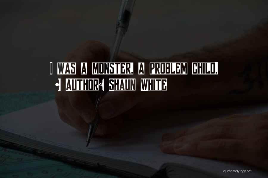 Shaun White Quotes: I Was A Monster, A Problem Child.