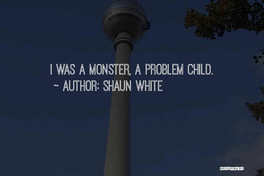 Shaun White Quotes: I Was A Monster, A Problem Child.