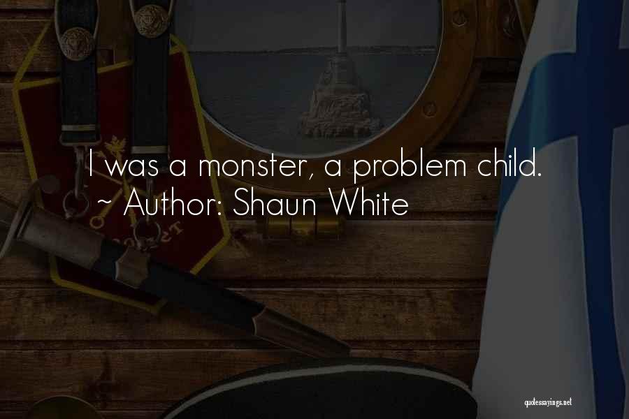 Shaun White Quotes: I Was A Monster, A Problem Child.