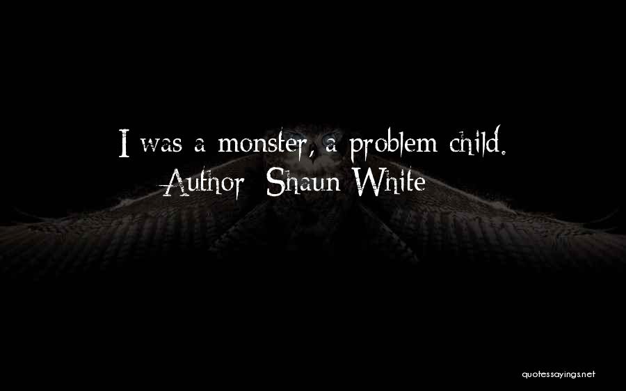 Shaun White Quotes: I Was A Monster, A Problem Child.