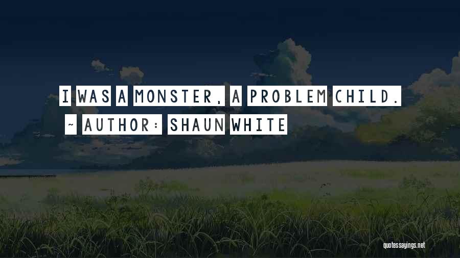 Shaun White Quotes: I Was A Monster, A Problem Child.
