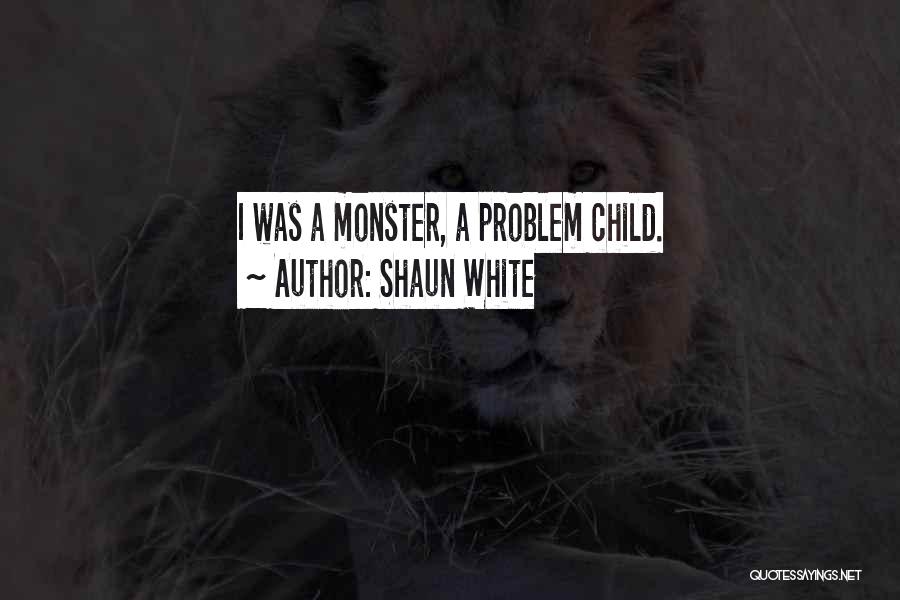 Shaun White Quotes: I Was A Monster, A Problem Child.