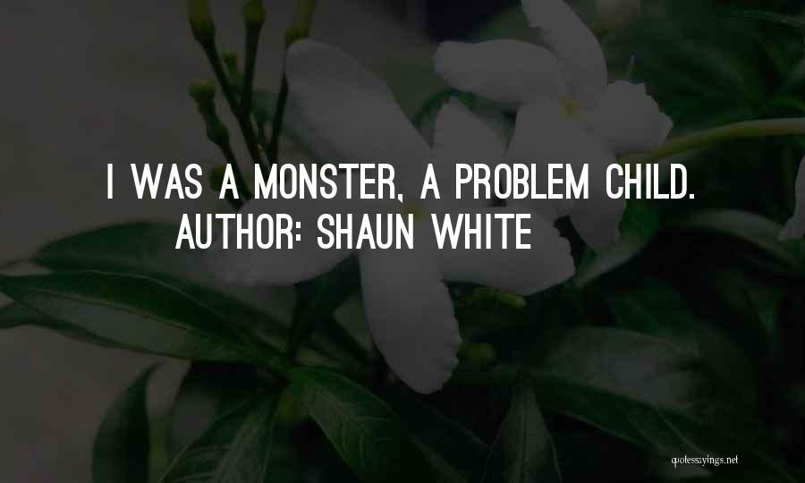 Shaun White Quotes: I Was A Monster, A Problem Child.