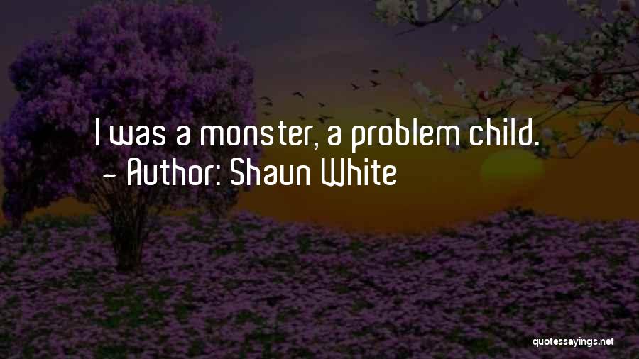 Shaun White Quotes: I Was A Monster, A Problem Child.