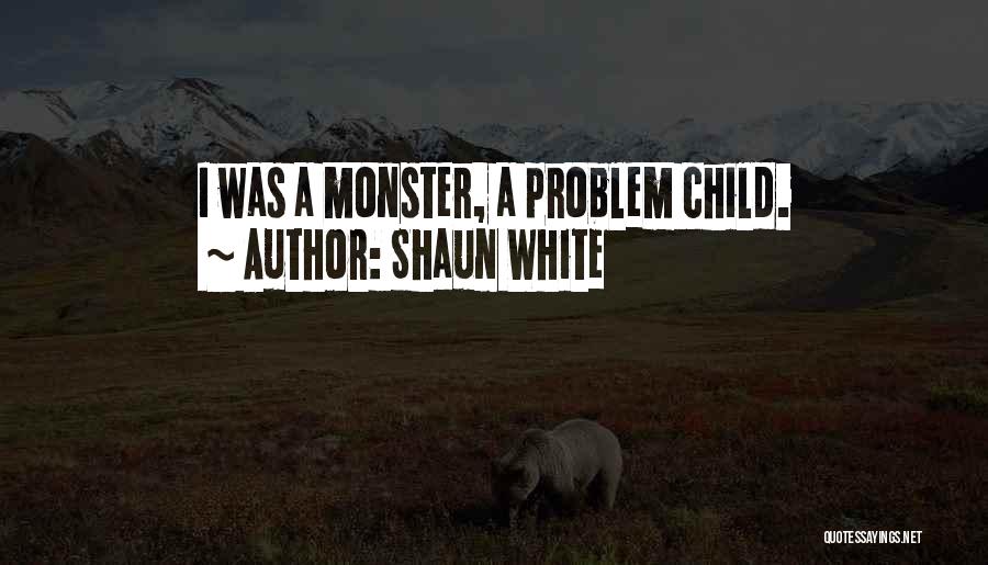 Shaun White Quotes: I Was A Monster, A Problem Child.