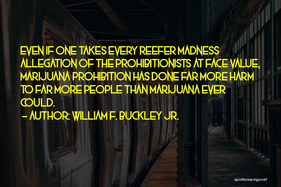 William F. Buckley Jr. Quotes: Even If One Takes Every Reefer Madness Allegation Of The Prohibitionists At Face Value, Marijuana Prohibition Has Done Far More