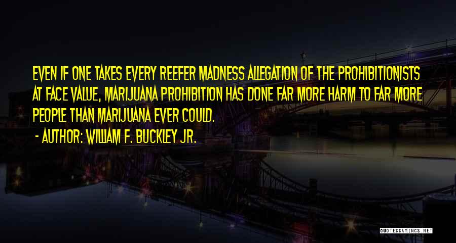 William F. Buckley Jr. Quotes: Even If One Takes Every Reefer Madness Allegation Of The Prohibitionists At Face Value, Marijuana Prohibition Has Done Far More