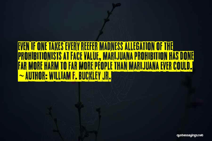 William F. Buckley Jr. Quotes: Even If One Takes Every Reefer Madness Allegation Of The Prohibitionists At Face Value, Marijuana Prohibition Has Done Far More