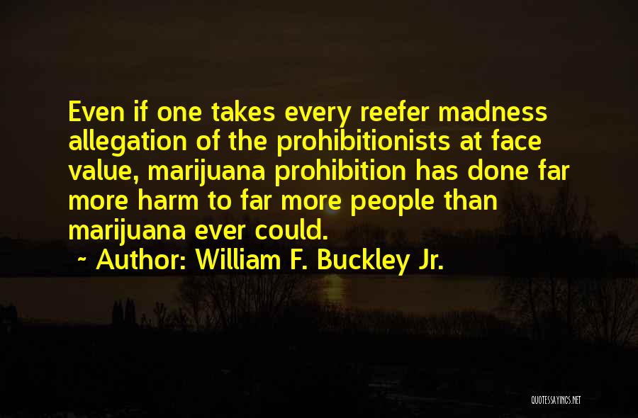 William F. Buckley Jr. Quotes: Even If One Takes Every Reefer Madness Allegation Of The Prohibitionists At Face Value, Marijuana Prohibition Has Done Far More