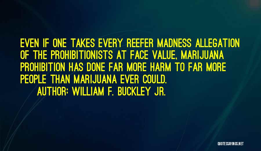 William F. Buckley Jr. Quotes: Even If One Takes Every Reefer Madness Allegation Of The Prohibitionists At Face Value, Marijuana Prohibition Has Done Far More