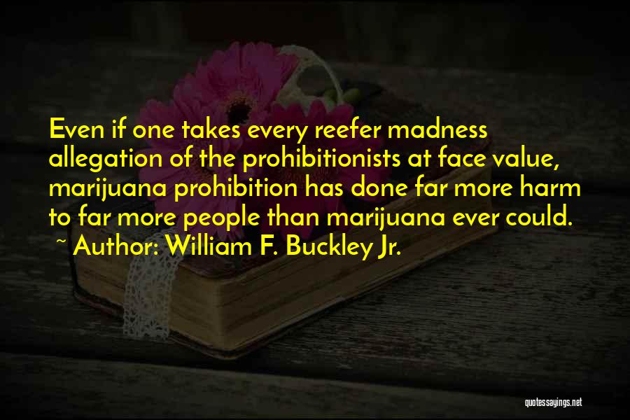 William F. Buckley Jr. Quotes: Even If One Takes Every Reefer Madness Allegation Of The Prohibitionists At Face Value, Marijuana Prohibition Has Done Far More