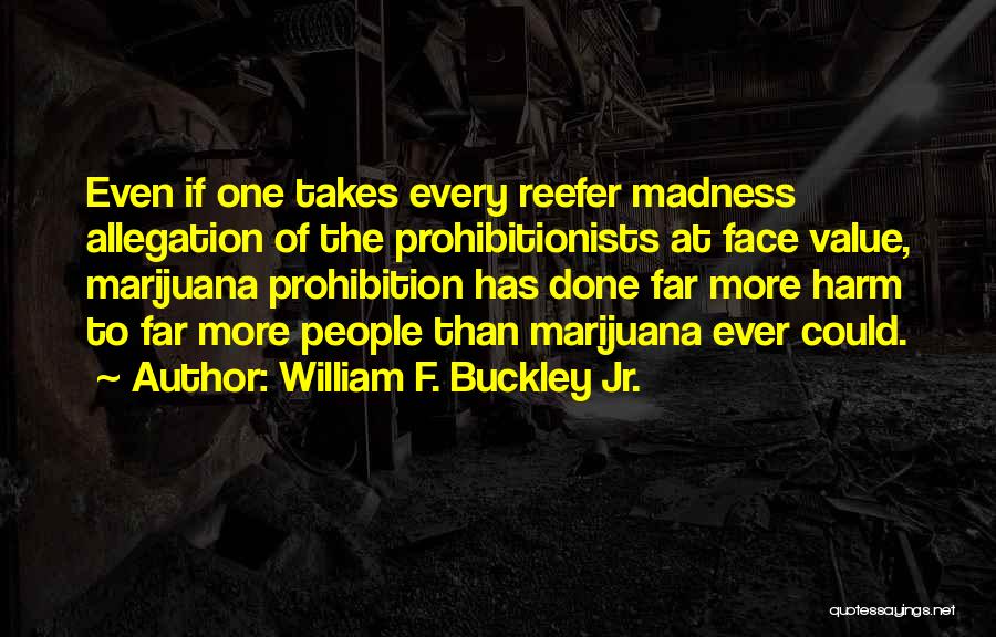 William F. Buckley Jr. Quotes: Even If One Takes Every Reefer Madness Allegation Of The Prohibitionists At Face Value, Marijuana Prohibition Has Done Far More