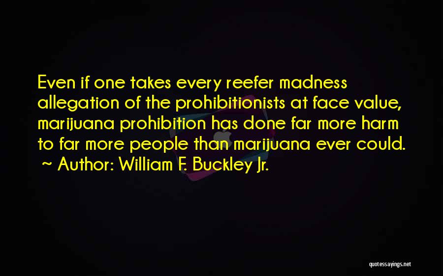 William F. Buckley Jr. Quotes: Even If One Takes Every Reefer Madness Allegation Of The Prohibitionists At Face Value, Marijuana Prohibition Has Done Far More