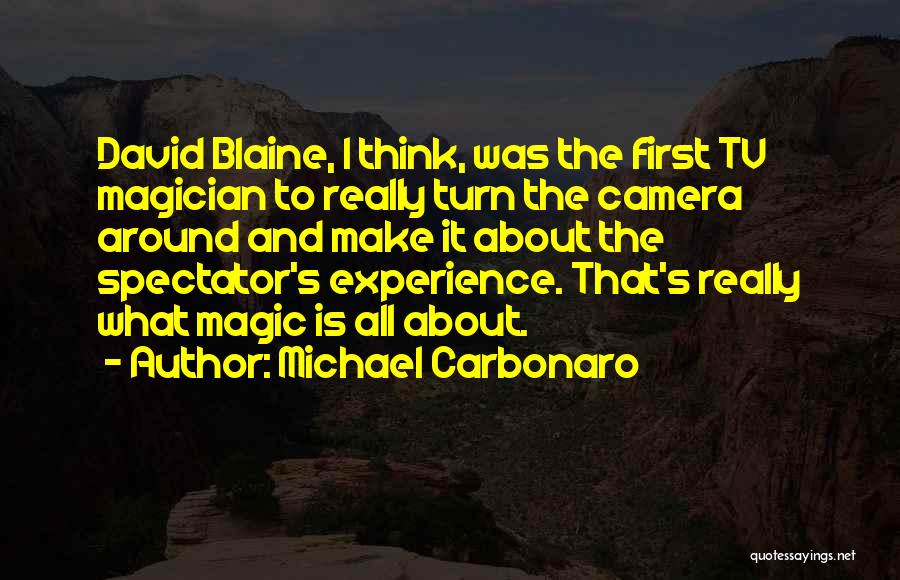 Michael Carbonaro Quotes: David Blaine, I Think, Was The First Tv Magician To Really Turn The Camera Around And Make It About The