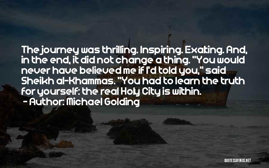 Michael Golding Quotes: The Journey Was Thrilling. Inspiring. Exalting. And, In The End, It Did Not Change A Thing. You Would Never Have