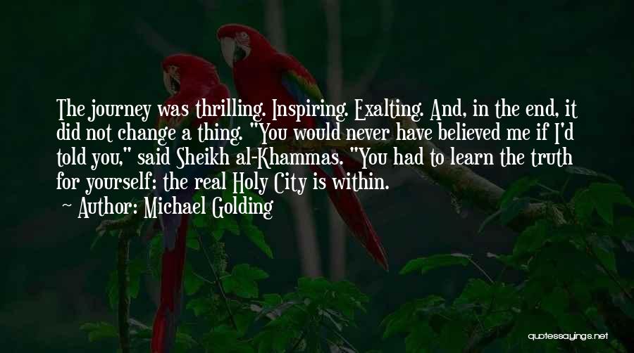 Michael Golding Quotes: The Journey Was Thrilling. Inspiring. Exalting. And, In The End, It Did Not Change A Thing. You Would Never Have