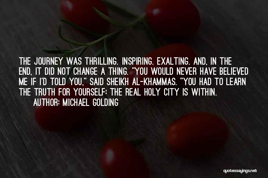 Michael Golding Quotes: The Journey Was Thrilling. Inspiring. Exalting. And, In The End, It Did Not Change A Thing. You Would Never Have