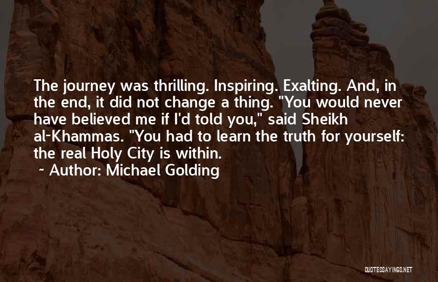 Michael Golding Quotes: The Journey Was Thrilling. Inspiring. Exalting. And, In The End, It Did Not Change A Thing. You Would Never Have