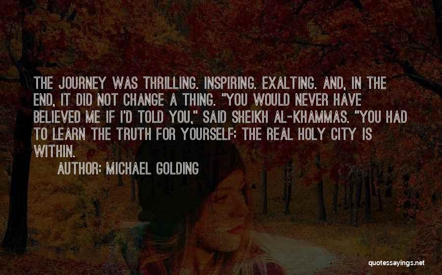 Michael Golding Quotes: The Journey Was Thrilling. Inspiring. Exalting. And, In The End, It Did Not Change A Thing. You Would Never Have