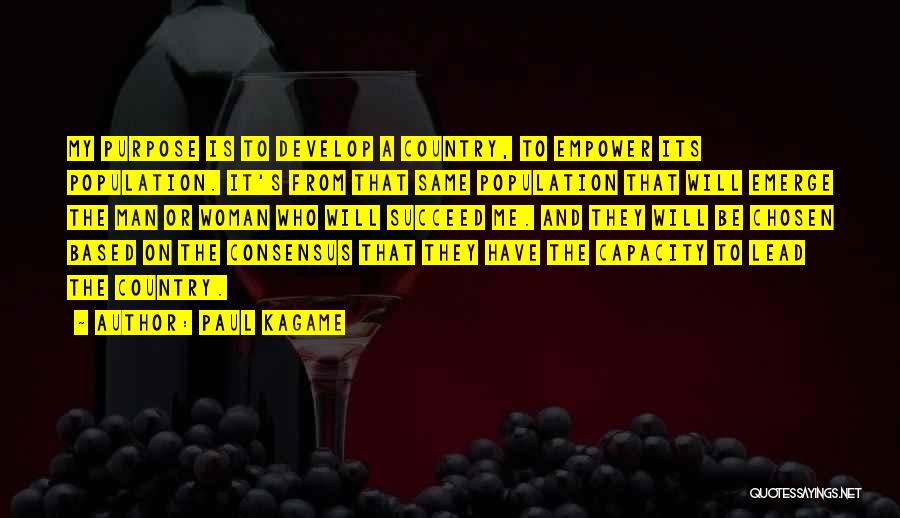 Paul Kagame Quotes: My Purpose Is To Develop A Country, To Empower Its Population. It's From That Same Population That Will Emerge The