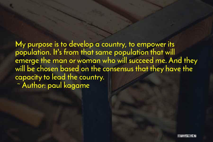 Paul Kagame Quotes: My Purpose Is To Develop A Country, To Empower Its Population. It's From That Same Population That Will Emerge The
