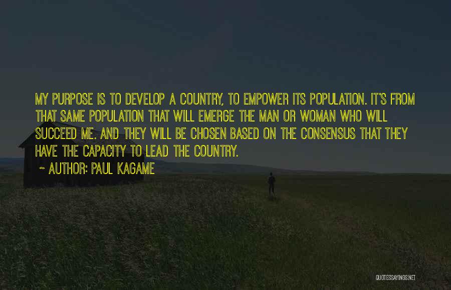 Paul Kagame Quotes: My Purpose Is To Develop A Country, To Empower Its Population. It's From That Same Population That Will Emerge The