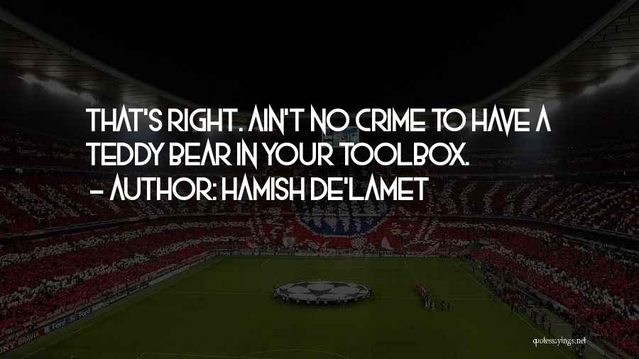 Hamish De'Lamet Quotes: That's Right. Ain't No Crime To Have A Teddy Bear In Your Toolbox.