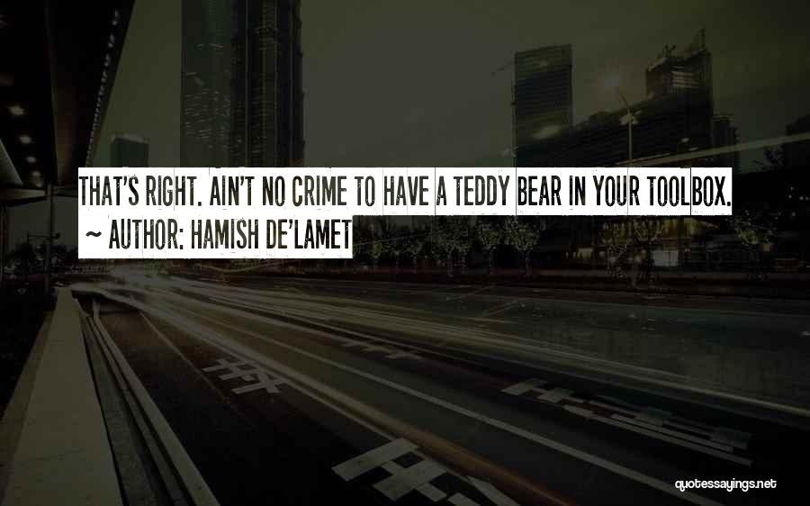 Hamish De'Lamet Quotes: That's Right. Ain't No Crime To Have A Teddy Bear In Your Toolbox.