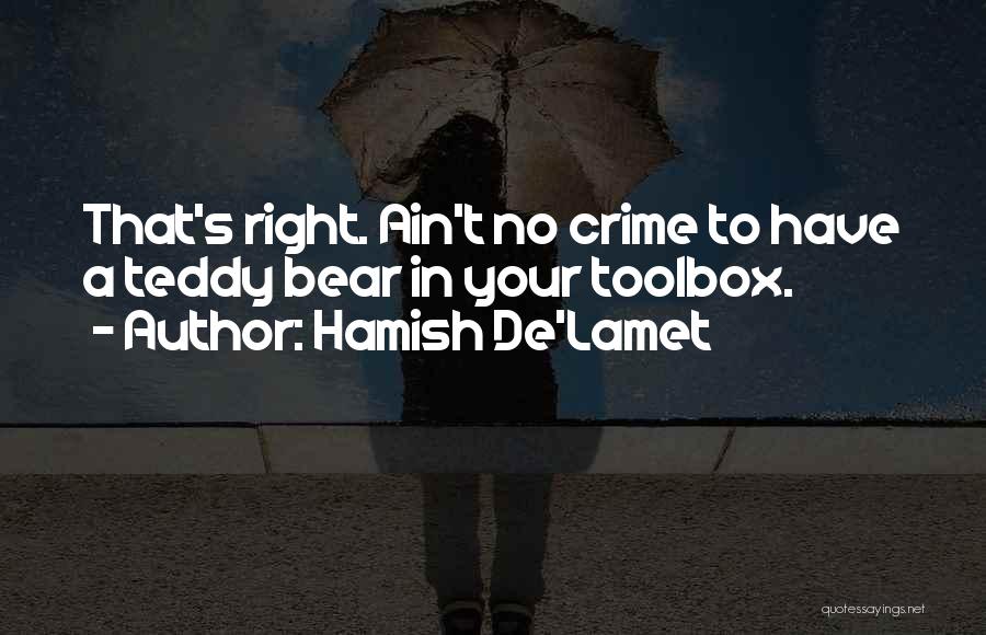 Hamish De'Lamet Quotes: That's Right. Ain't No Crime To Have A Teddy Bear In Your Toolbox.