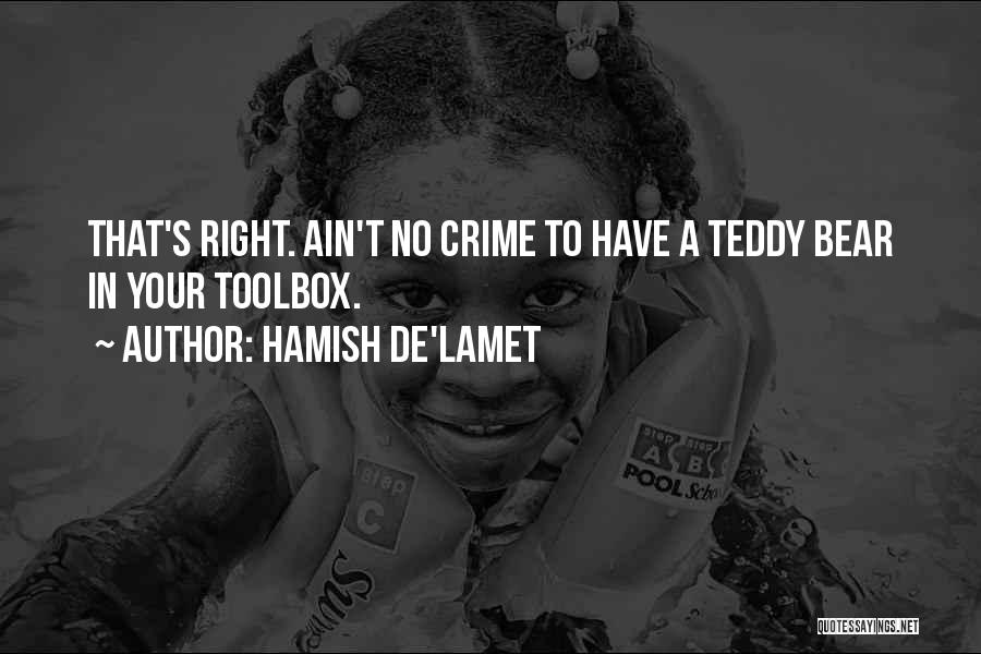Hamish De'Lamet Quotes: That's Right. Ain't No Crime To Have A Teddy Bear In Your Toolbox.