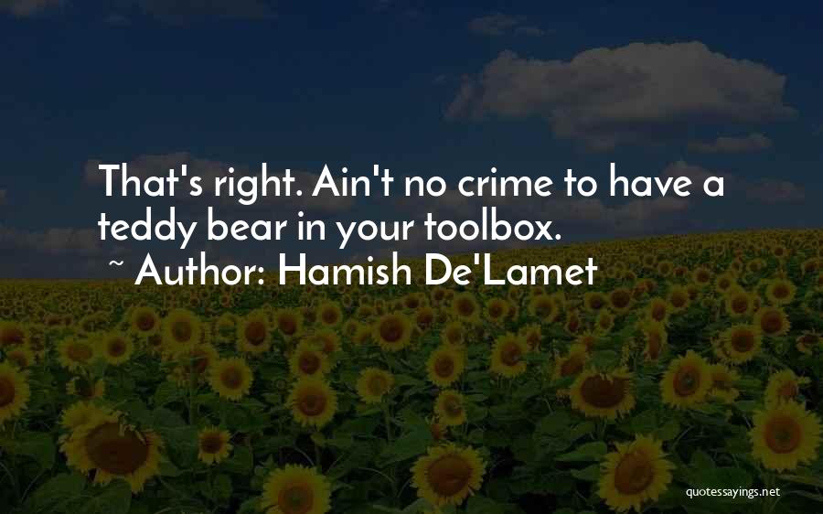 Hamish De'Lamet Quotes: That's Right. Ain't No Crime To Have A Teddy Bear In Your Toolbox.