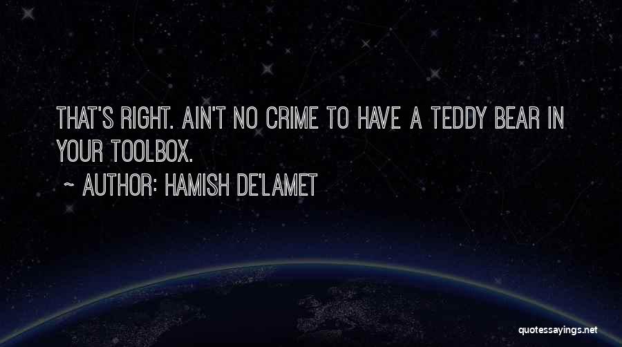 Hamish De'Lamet Quotes: That's Right. Ain't No Crime To Have A Teddy Bear In Your Toolbox.