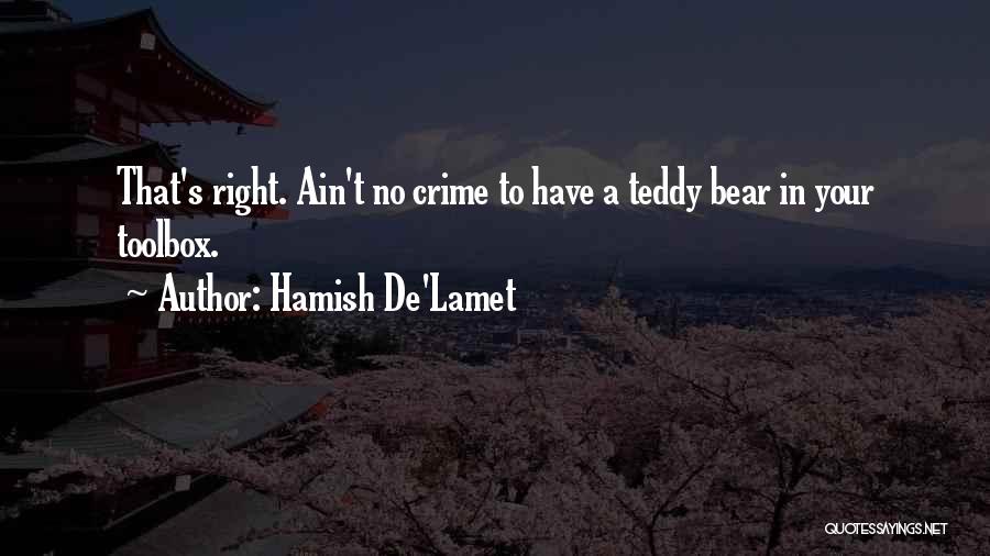 Hamish De'Lamet Quotes: That's Right. Ain't No Crime To Have A Teddy Bear In Your Toolbox.