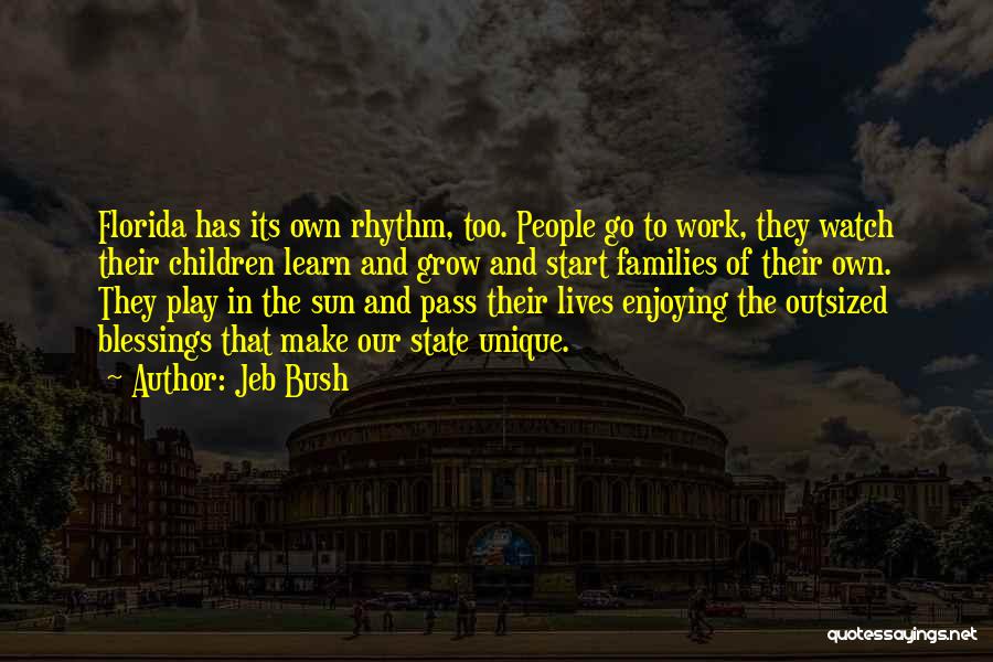 Jeb Bush Quotes: Florida Has Its Own Rhythm, Too. People Go To Work, They Watch Their Children Learn And Grow And Start Families