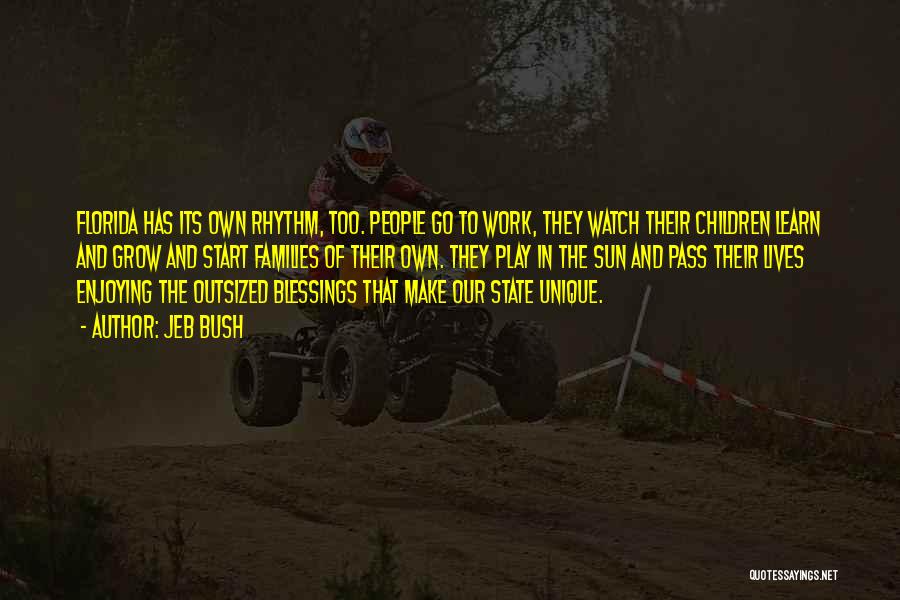 Jeb Bush Quotes: Florida Has Its Own Rhythm, Too. People Go To Work, They Watch Their Children Learn And Grow And Start Families