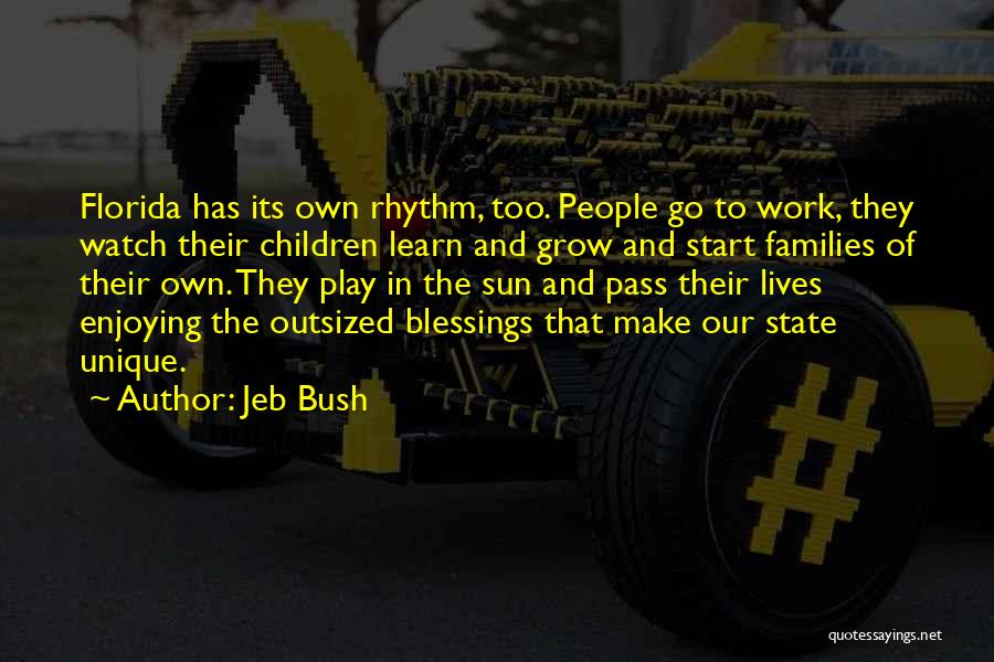 Jeb Bush Quotes: Florida Has Its Own Rhythm, Too. People Go To Work, They Watch Their Children Learn And Grow And Start Families