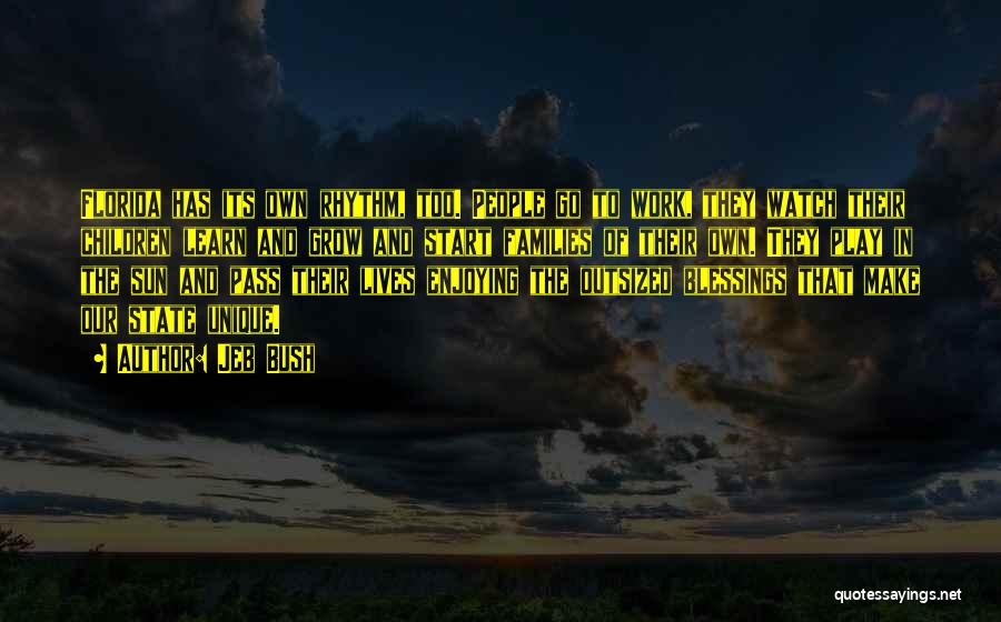 Jeb Bush Quotes: Florida Has Its Own Rhythm, Too. People Go To Work, They Watch Their Children Learn And Grow And Start Families